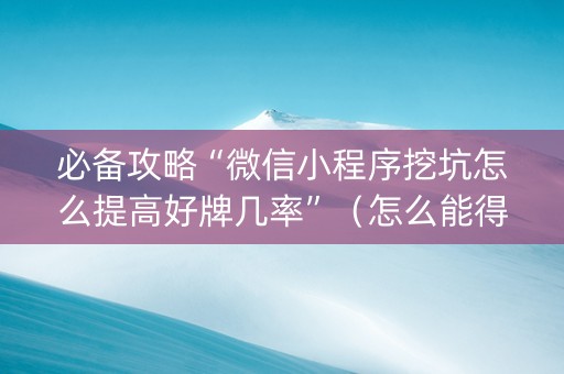 必备攻略“微信小程序挖坑怎么提高好牌几率”（怎么能得到好牌)