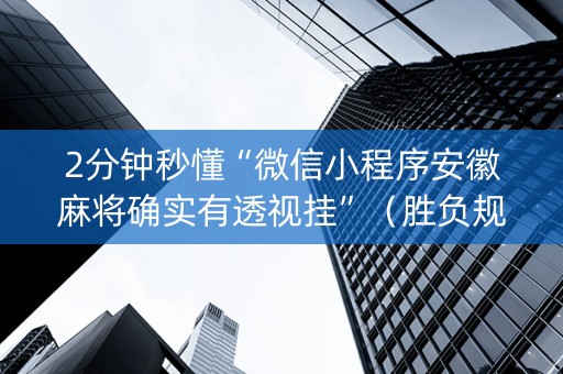 2分钟秒懂“微信小程序安徽麻将确实有透视挂”（胜负规律拿好牌)