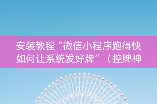 安装教程“微信小程序跑得快如何让系统发好牌”（控牌神器)