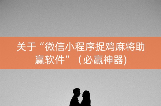 关于“微信小程序捉鸡麻将助赢软件”（必赢神器)