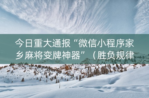 今日重大通报“微信小程序家乡麻将变牌神器”（胜负规律拿好牌)
