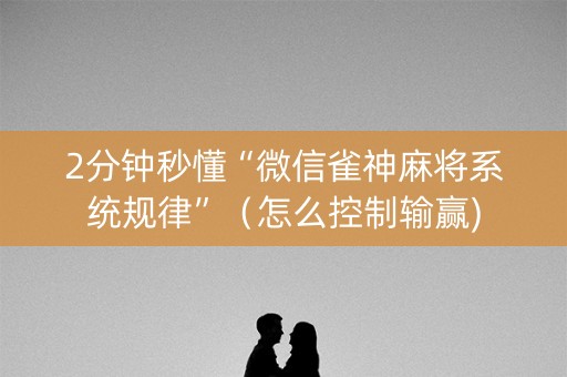 2分钟秒懂“微信雀神麻将系统规律”（怎么控制输赢)