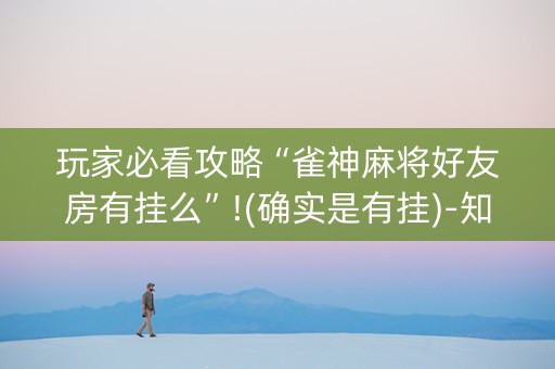 玩家必看攻略“雀神麻将好友房有挂么”!(确实是有挂)-知乎