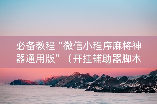 必备教程“微信小程序麻将神器通用版”（开挂辅助器脚本)