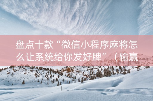 盘点十款“微信小程序麻将怎么让系统给你发好牌”（输赢规律)