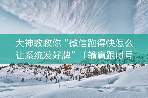 大神教教你“微信跑得快怎么让系统发好牌”（输赢跟id号有关系吗)