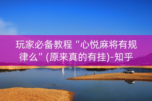 玩家必备教程“心悦麻将有规律么”(原来真的有挂)-知乎