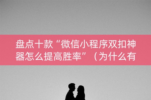 盘点十款“微信小程序双扣神器怎么提高胜率”（为什么有人一直赢)