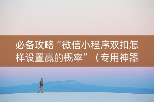 必备攻略“微信小程序双扣怎样设置赢的概率”（专用神器下载)