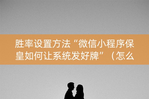 胜率设置方法“微信小程序保皇如何让系统发好牌”（怎么设置能有好牌)