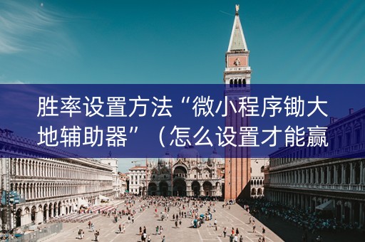 胜率设置方法“微小程序锄大地辅助器”（怎么设置才能赢)