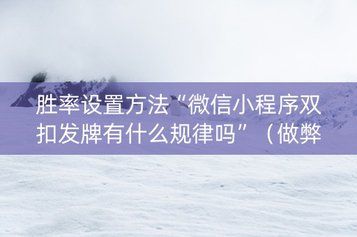 胜率设置方法“微信小程序双扣发牌有什么规律吗”（做弊器软件下载)