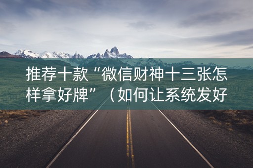 推荐十款“微信财神十三张怎样拿好牌”（如何让系统发好牌)