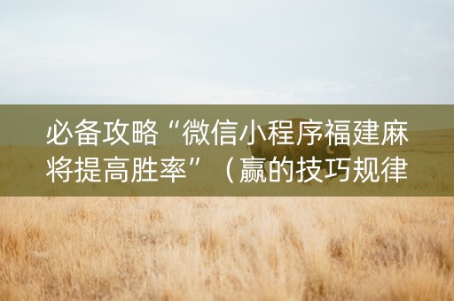 必备攻略“微信小程序福建麻将提高胜率”（赢的技巧规律)