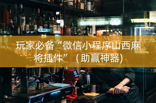 玩家必备“微信小程序山西麻将插件”（助赢神器)