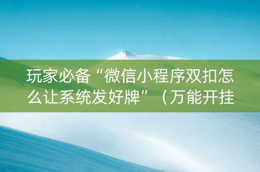 玩家必备“微信小程序双扣怎么让系统发好牌”（万能开挂器)