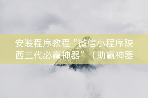 安装程序教程“微信小程序陕西三代必赢神器”（助赢神器)