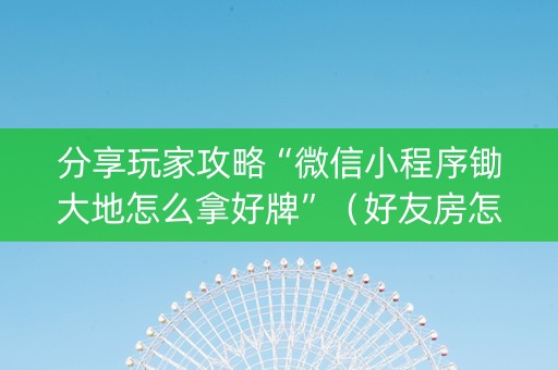 分享玩家攻略“微信小程序锄大地怎么拿好牌”（好友房怎么才能赢)