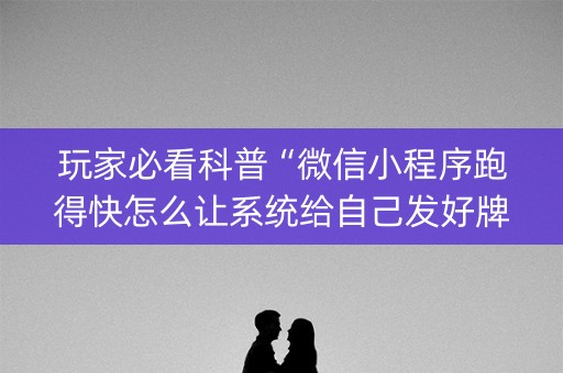 玩家必看科普“微信小程序跑得快怎么让系统给自己发好牌”（插件开挂免费AI)