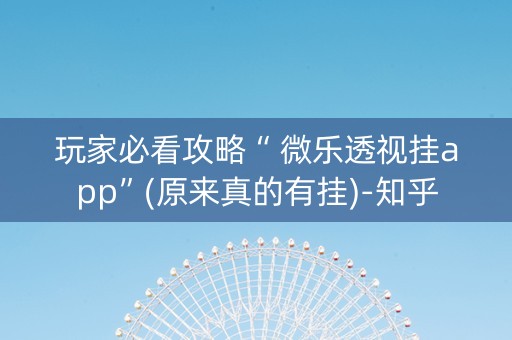 玩家必看攻略“ 微乐透视挂app”(原来真的有挂)-知乎
