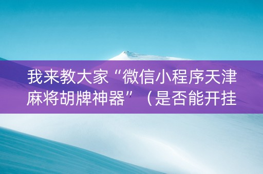 我来教大家“微信小程序天津麻将胡牌神器”（是否能开挂)