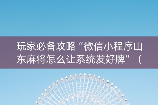 玩家必备攻略“微信小程序山东麻将怎么让系统发好牌”（输赢有什么规律)