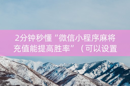 2分钟秒懂“微信小程序麻将充值能提高胜率”（可以设置输赢吗)
