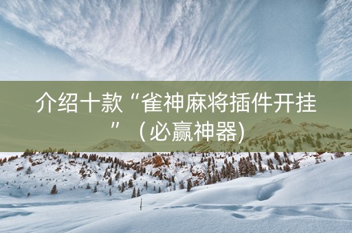 介绍十款“雀神麻将插件开挂”（必赢神器)