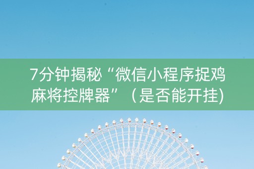 7分钟揭秘“微信小程序捉鸡麻将控牌器”（是否能开挂)