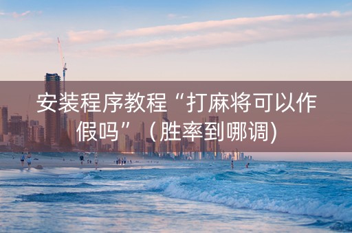 安装程序教程“打麻将可以作假吗”（胜率到哪调)