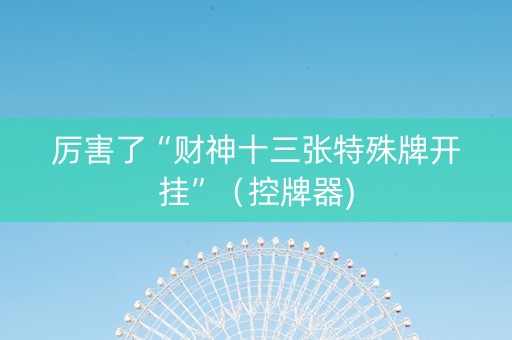 厉害了“财神十三张特殊牌开挂”（控牌器)