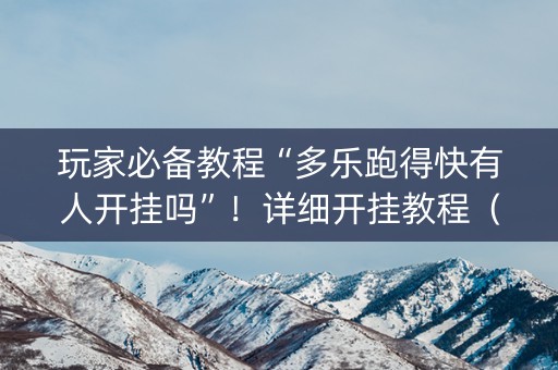 玩家必备教程“多乐跑得快有人开挂吗”！详细开挂教程（确实真的有挂)-知乎