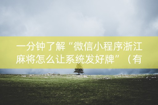 一分钟了解“微信小程序浙江麻将怎么让系统发好牌”（有什么规律)