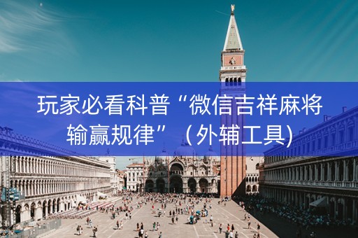 玩家必看科普“微信吉祥麻将输赢规律”（外辅工具)