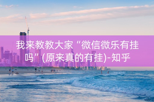 我来教教大家“微信微乐有挂吗”(原来真的有挂)-知乎