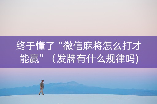 终于懂了“微信麻将怎么打才能赢”（发牌有什么规律吗)