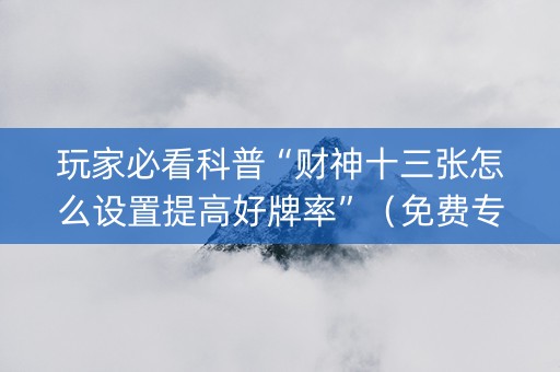 玩家必看科普“财神十三张怎么设置提高好牌率”（免费专用神器)