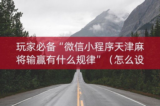 玩家必备“微信小程序天津麻将输赢有什么规律”（怎么设置能有好牌)