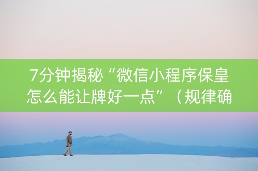 7分钟揭秘“微信小程序保皇怎么能让牌好一点”（规律确实有挂)