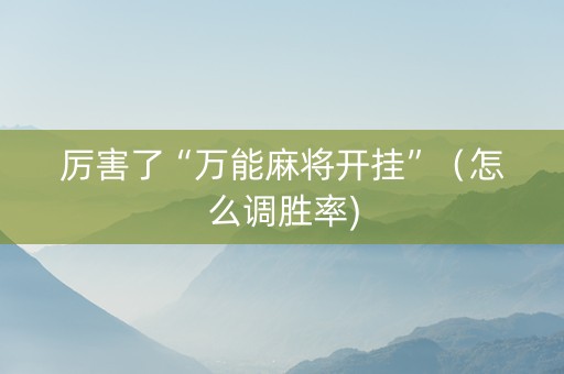 厉害了“万能麻将开挂”（怎么调胜率)