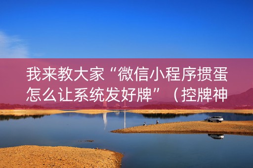 我来教大家“微信小程序掼蛋怎么让系统发好牌”（控牌神器)