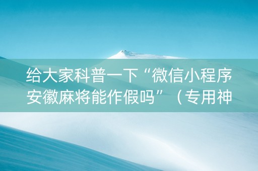 给大家科普一下“微信小程序安徽麻将能作假吗”（专用神器下载)
