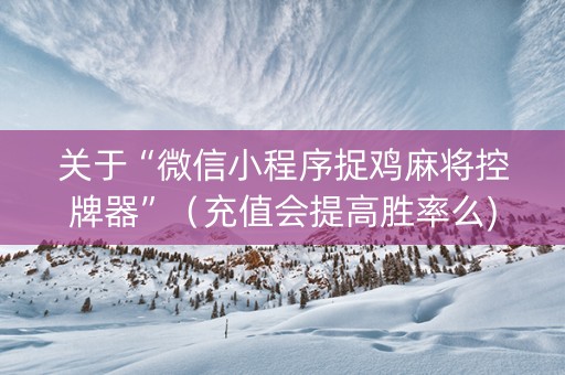 关于“微信小程序捉鸡麻将控牌器”（充值会提高胜率么)