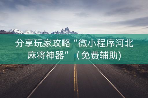 分享玩家攻略“微小程序河北麻将神器”（免费辅助)