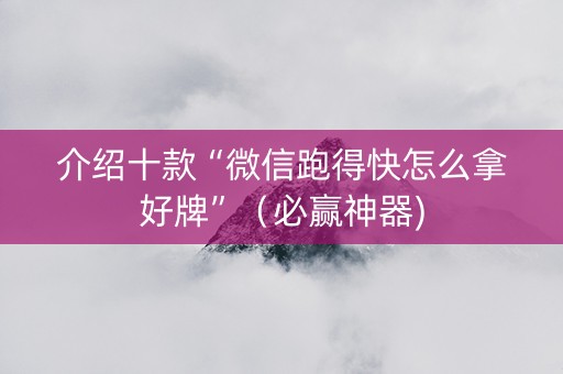 介绍十款“微信跑得快怎么拿好牌”（必赢神器)