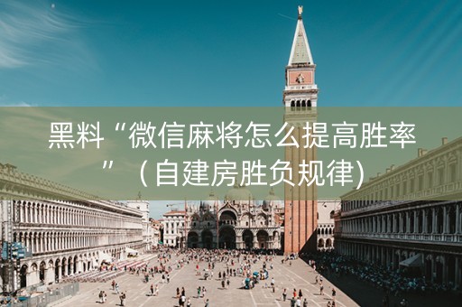 黑料“微信麻将怎么提高胜率”（自建房胜负规律)