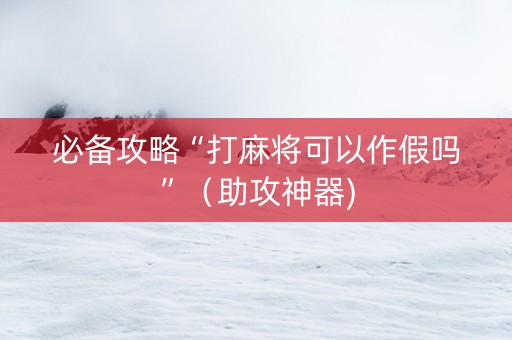 必备攻略“打麻将可以作假吗”（助攻神器)