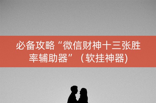 必备攻略“微信财神十三张胜率辅助器”（软挂神器)