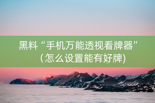 黑料“手机万能透视看牌器”（怎么设置能有好牌)
