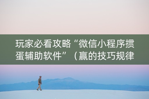 玩家必看攻略“微信小程序掼蛋辅助软件”（赢的技巧规律)